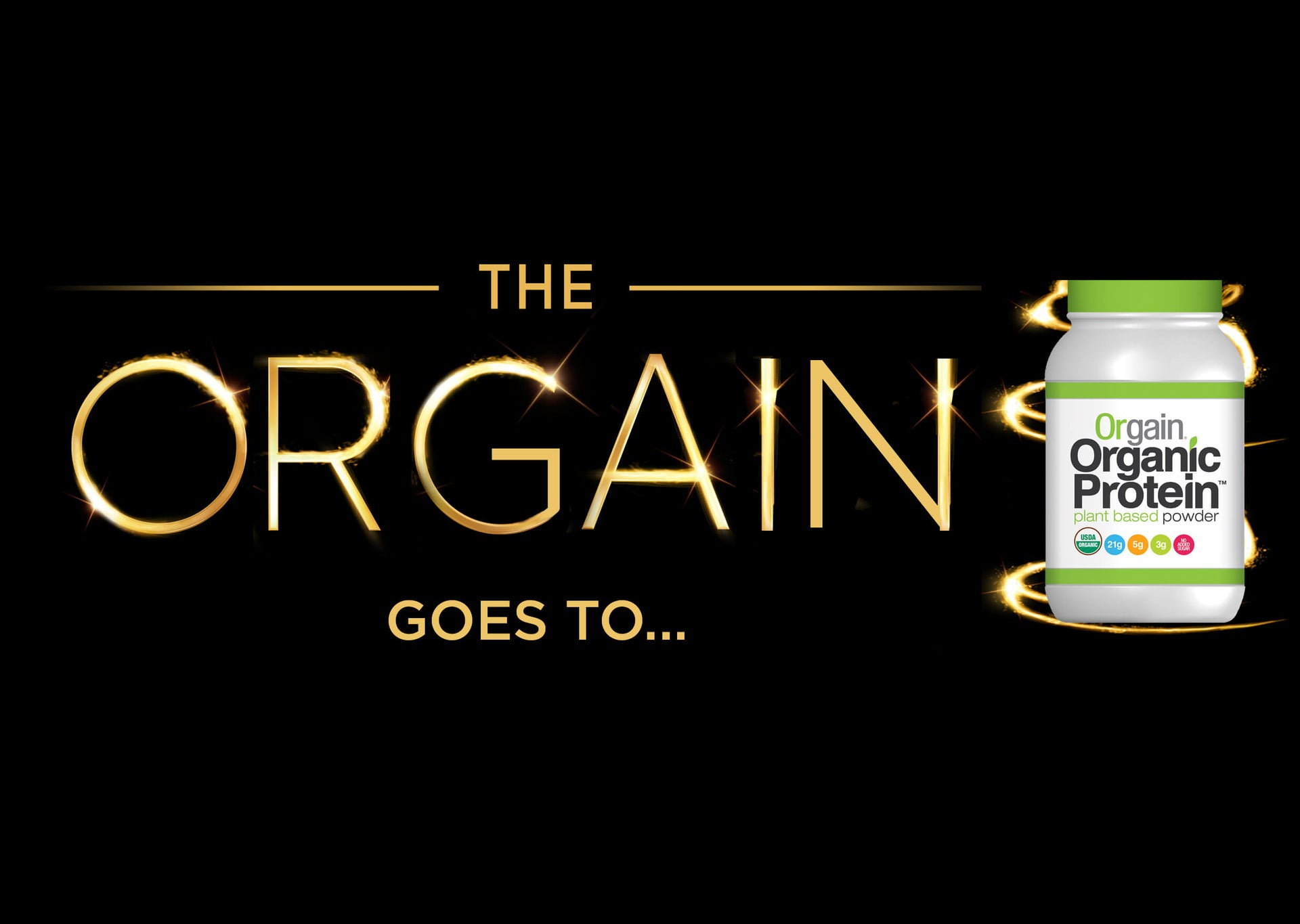 An image with the text "The ORGAIN goes to..." in bright, glowing gold letters. To the right, there is a container of Orgain Organic Protein plant-based powder, featuring the brand's logo and label on the bottle. The background is black.